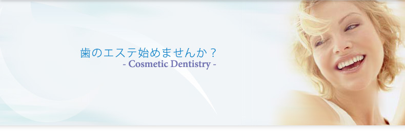 歯のエステ始めませんか？- Cosmetic Dentistry -